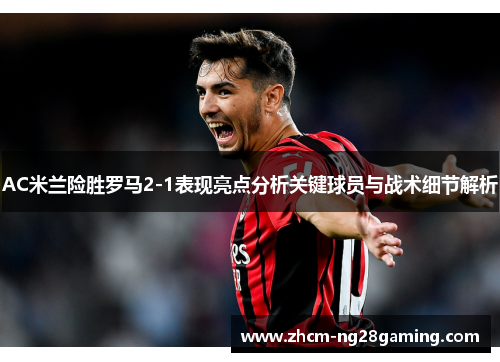 AC米兰险胜罗马2-1表现亮点分析关键球员与战术细节解析