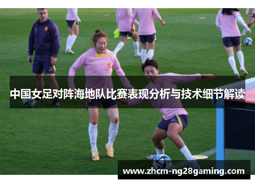 中国女足对阵海地队比赛表现分析与技术细节解读