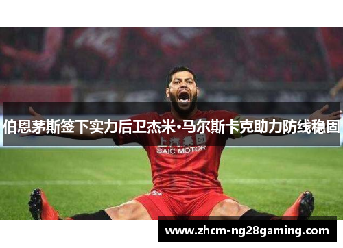 伯恩茅斯签下实力后卫杰米·马尔斯卡克助力防线稳固