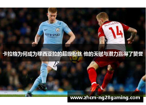 卡拉格为何成为穆西亚拉的超级粉丝 他的天赋与潜力赢得了赞誉