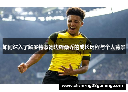 如何深入了解多特蒙德边锋桑乔的成长历程与个人背景