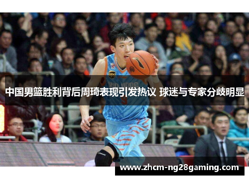 中国男篮胜利背后周琦表现引发热议 球迷与专家分歧明显