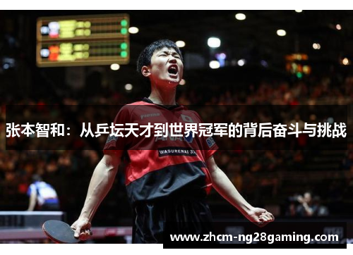 张本智和：从乒坛天才到世界冠军的背后奋斗与挑战