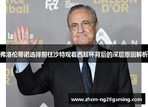 弗洛伦蒂诺选择前往沙特观看西超杯背后的深层原因解析