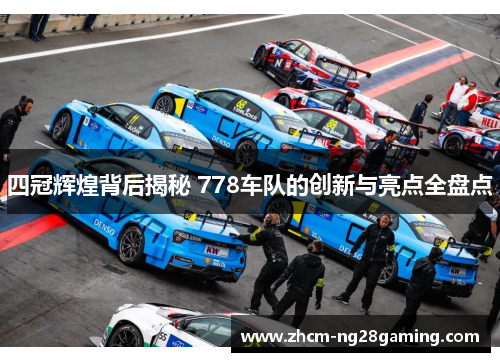 四冠辉煌背后揭秘 778车队的创新与亮点全盘点