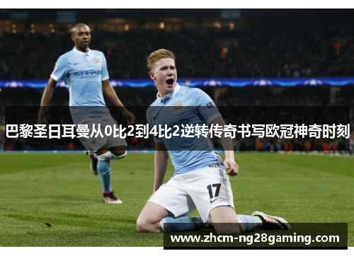 巴黎圣日耳曼从0比2到4比2逆转传奇书写欧冠神奇时刻