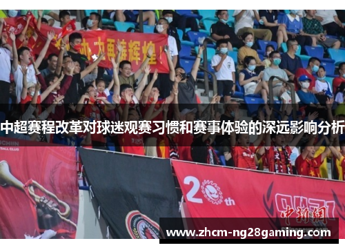 中超赛程改革对球迷观赛习惯和赛事体验的深远影响分析