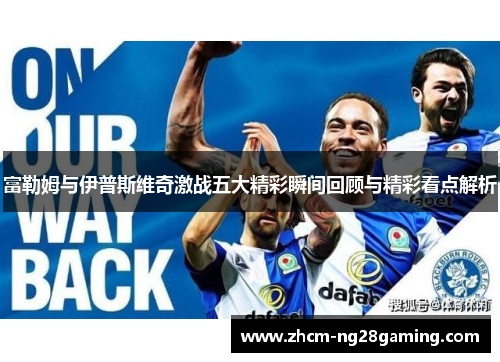 富勒姆与伊普斯维奇激战五大精彩瞬间回顾与精彩看点解析