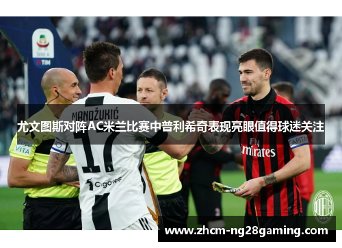 尤文图斯对阵AC米兰比赛中普利希奇表现亮眼值得球迷关注
