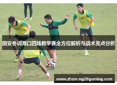 国安冬训海口四场教学赛全方位解析与战术亮点分析