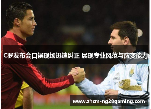 C罗发布会口误现场迅速纠正 展现专业风范与应变能力