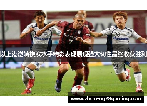 以上港逆转横滨水手精彩表现展现强大韧性最终收获胜利