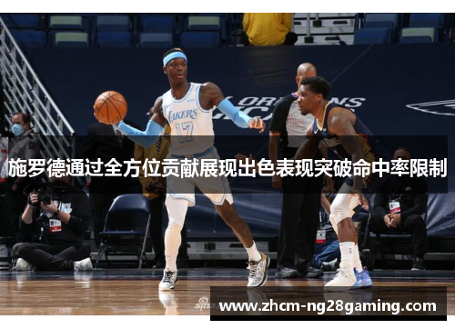 施罗德通过全方位贡献展现出色表现突破命中率限制