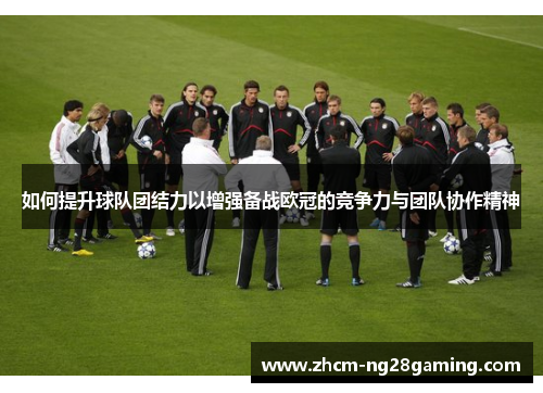 如何提升球队团结力以增强备战欧冠的竞争力与团队协作精神