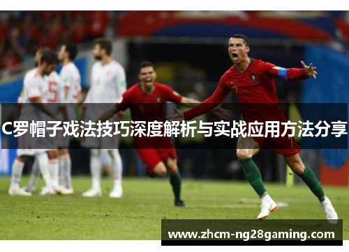 C罗帽子戏法技巧深度解析与实战应用方法分享