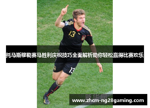 托马斯穆勒赛马胜利庆祝技巧全面解析助你轻松赢得比赛欢乐