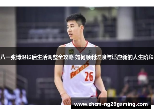 八一张博退役后生活调整全攻略 如何顺利过渡与适应新的人生阶段