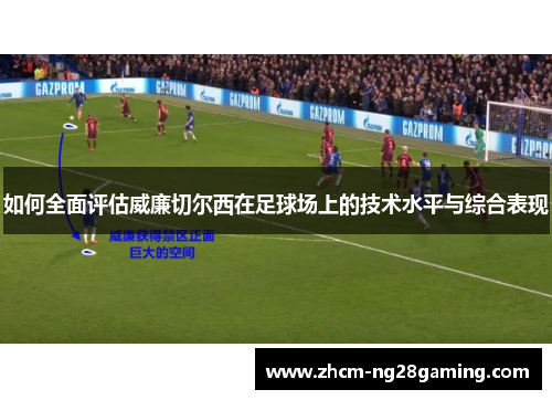 如何全面评估威廉切尔西在足球场上的技术水平与综合表现