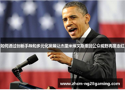 如何通过创新手段和多元化发展让杰里米埃文斯重回公众视野再度走红