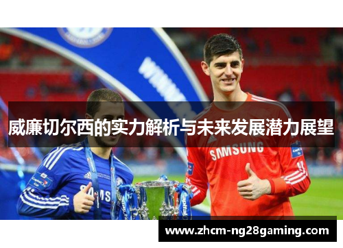 威廉切尔西的实力解析与未来发展潜力展望