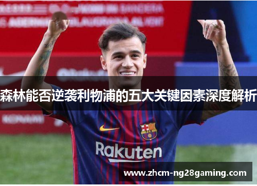 森林能否逆袭利物浦的五大关键因素深度解析