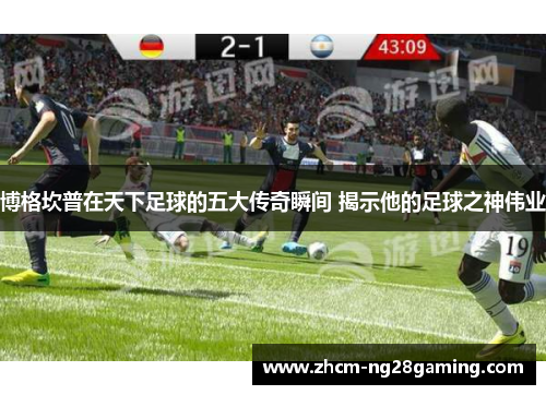 博格坎普在天下足球的五大传奇瞬间 揭示他的足球之神伟业