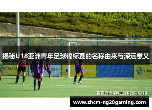 揭秘U18亚洲青年足球锦标赛的名称由来与深远意义