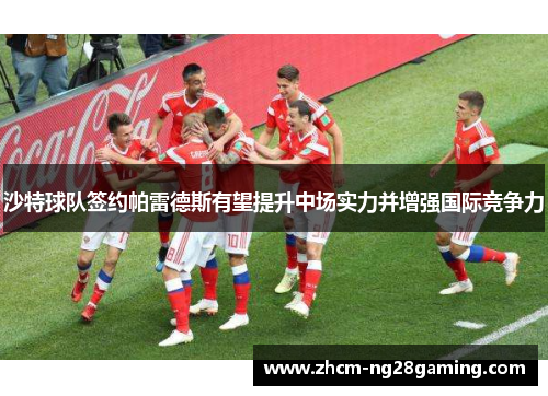 沙特球队签约帕雷德斯有望提升中场实力并增强国际竞争力