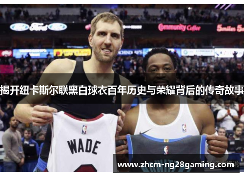 揭开纽卡斯尔联黑白球衣百年历史与荣耀背后的传奇故事