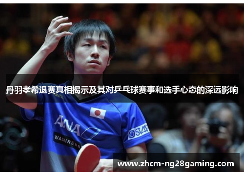 丹羽孝希退赛真相揭示及其对乒乓球赛事和选手心态的深远影响