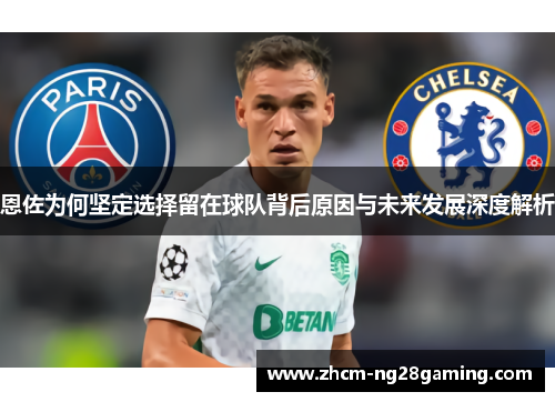 恩佐为何坚定选择留在球队背后原因与未来发展深度解析