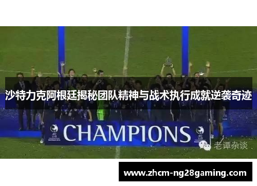 沙特力克阿根廷揭秘团队精神与战术执行成就逆袭奇迹