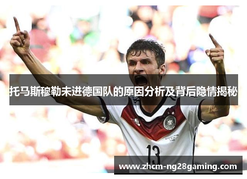 托马斯穆勒未进德国队的原因分析及背后隐情揭秘