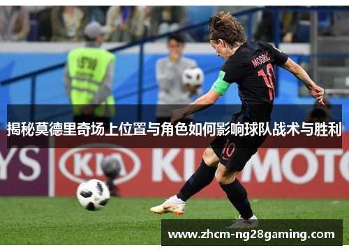 揭秘莫德里奇场上位置与角色如何影响球队战术与胜利