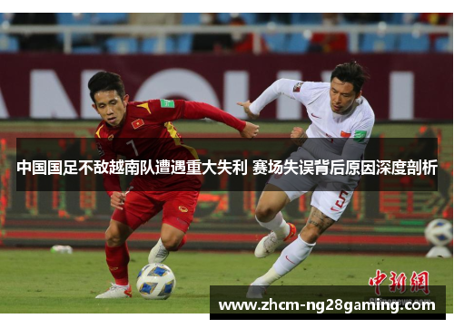中国国足不敌越南队遭遇重大失利 赛场失误背后原因深度剖析