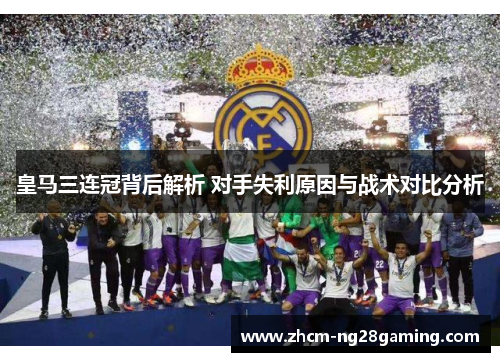 皇马三连冠背后解析 对手失利原因与战术对比分析