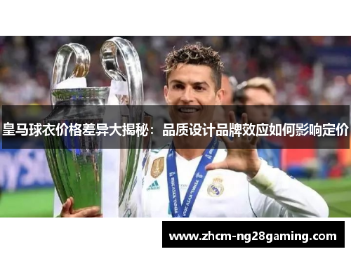 皇马球衣价格差异大揭秘：品质设计品牌效应如何影响定价