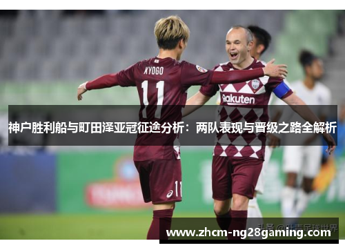 神户胜利船与町田泽亚冠征途分析：两队表现与晋级之路全解析