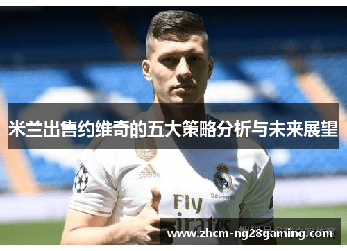 米兰出售约维奇的五大策略分析与未来展望