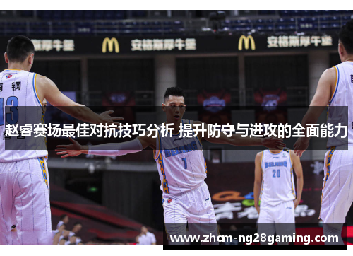 赵睿赛场最佳对抗技巧分析 提升防守与进攻的全面能力