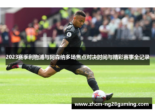 2023赛季利物浦与阿森纳多场焦点对决时间与精彩赛事全记录