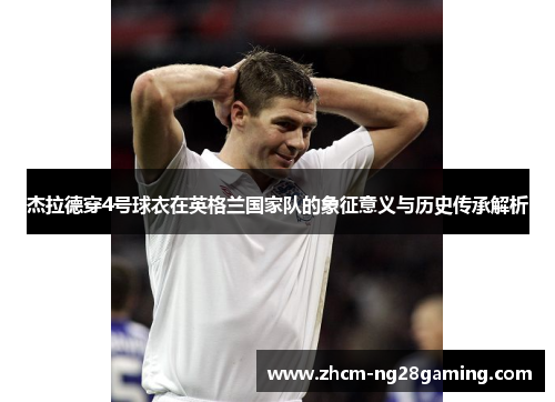 杰拉德穿4号球衣在英格兰国家队的象征意义与历史传承解析