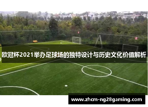 欧冠杯2021举办足球场的独特设计与历史文化价值解析