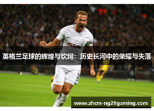 英格兰足球的辉煌与坎坷：历史长河中的荣耀与失落