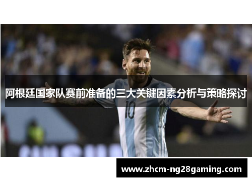 阿根廷国家队赛前准备的三大关键因素分析与策略探讨