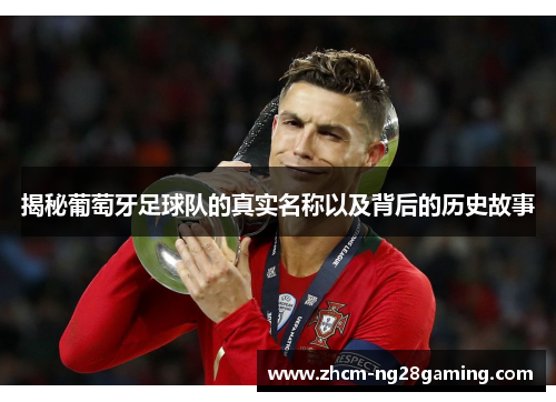 揭秘葡萄牙足球队的真实名称以及背后的历史故事
