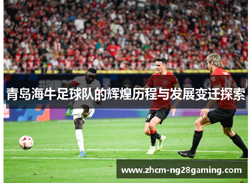 青岛海牛足球队的辉煌历程与发展变迁探索