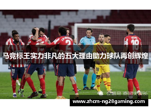 马竞标王实力非凡的五大理由助力球队再创辉煌