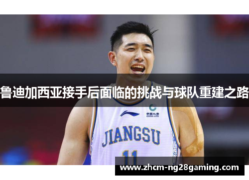 鲁迪加西亚接手后面临的挑战与球队重建之路