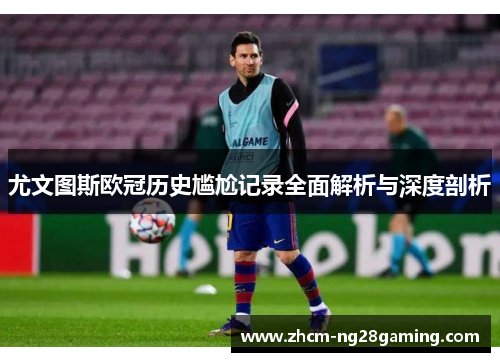 尤文图斯欧冠历史尴尬记录全面解析与深度剖析